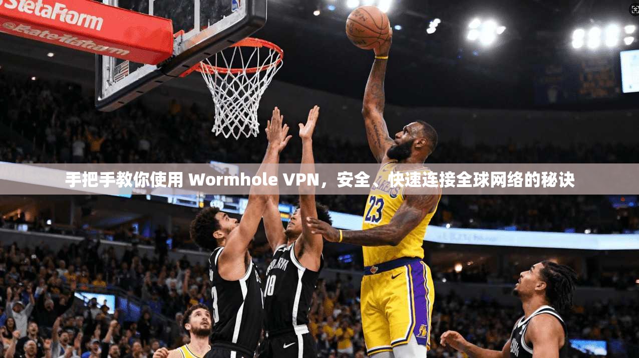 手把手教你使用 Wormhole VPN,安全、快速连接全球网络的秘诀 手把手教你使用 Wormhole VPN,安全、快速连接全球网络的秘诀