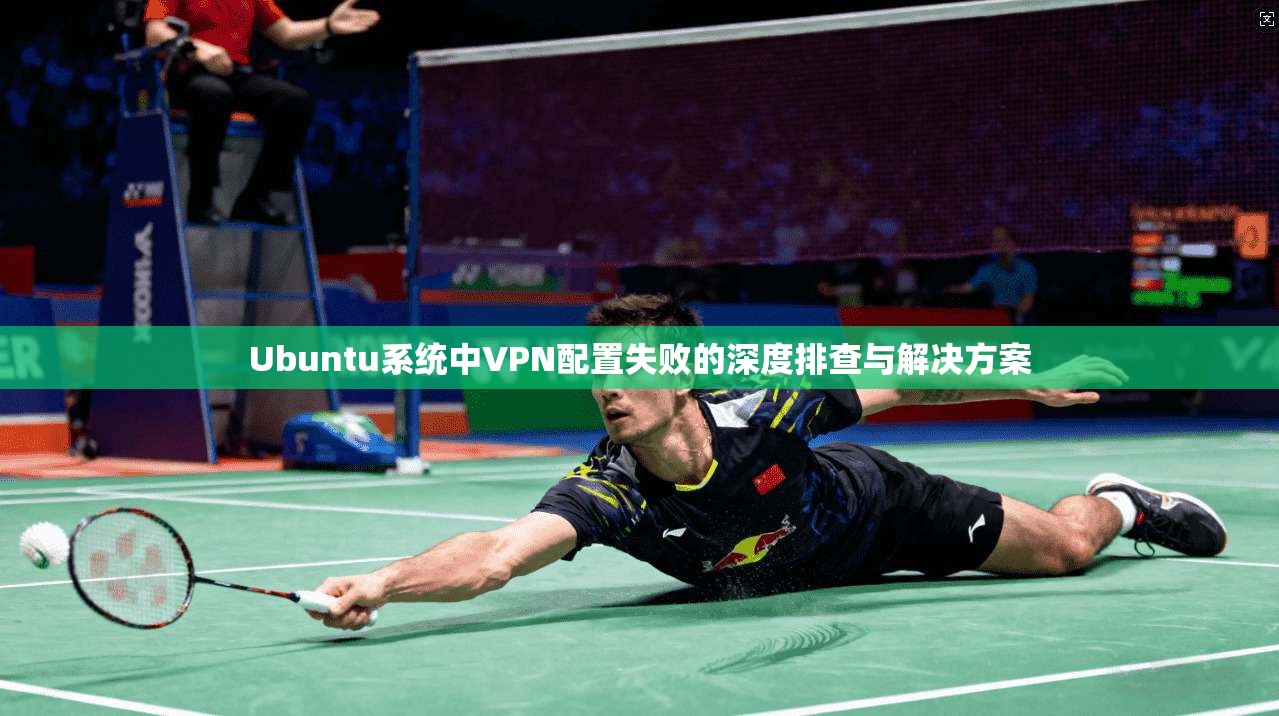 Ubuntu系统中VPN配置失败的深度排查与解决方案