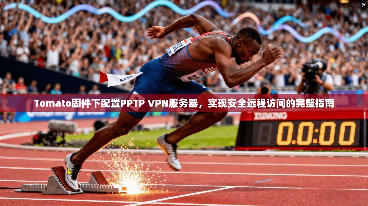 Tomato固件下配置PPTP VPN服务器，实现安全远程访问的完整指南