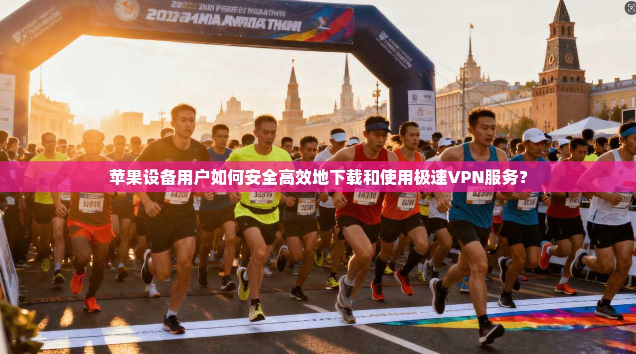 苹果设备用户如何安全高效地下载和使用极速VPN服务? 苹果设备用户如何安全高效地下载和使用极速VPN服务?