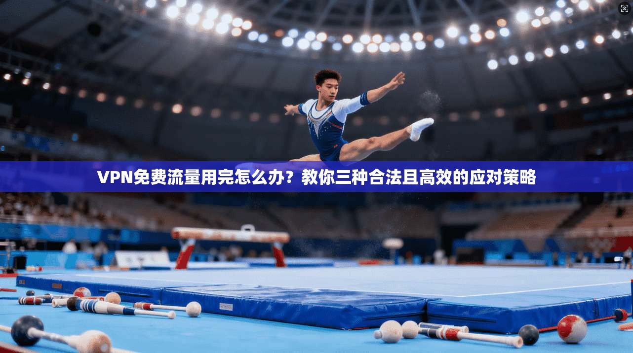 VPN免费流量用完怎么办？教你三种合法且高效的应对策略