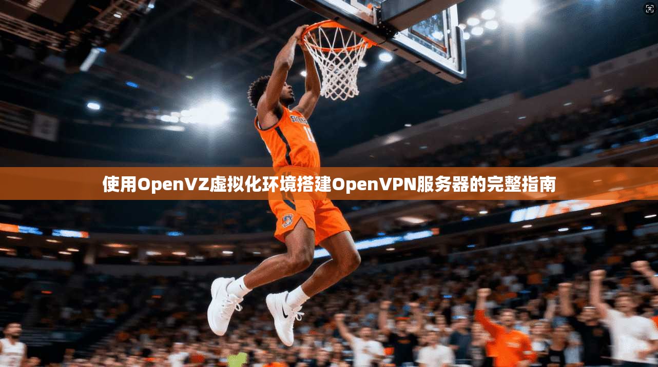 使用OpenVZ虚拟化环境搭建OpenVPN服务器的完整指南