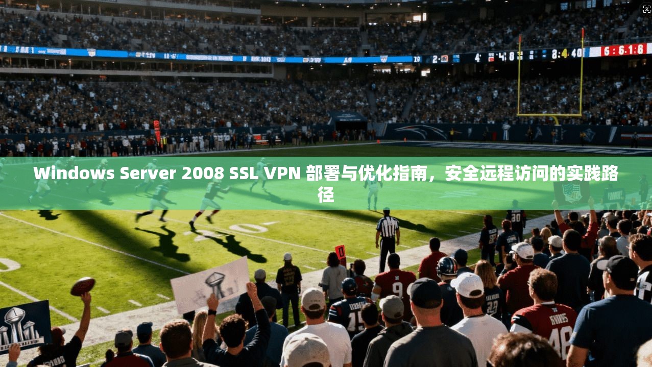Windows Server 2008 SSL VPN 部署与优化指南，安全远程访问的实践路径