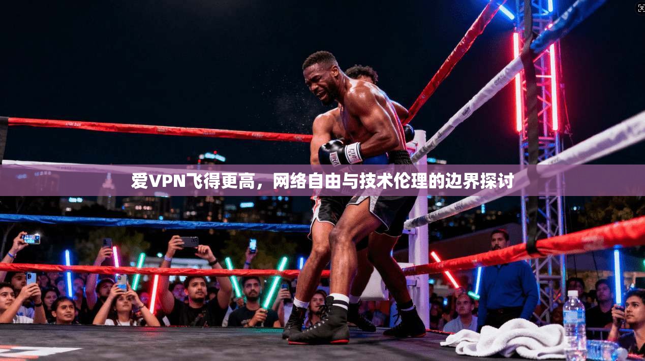 爱VPN飞得更高，网络自由与技术伦理的边界探讨