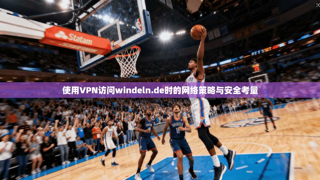 使用VPN访问windeln.de时的网络策略与安全考量 使用VPN访问windeln.de时的网络策略与安全考量