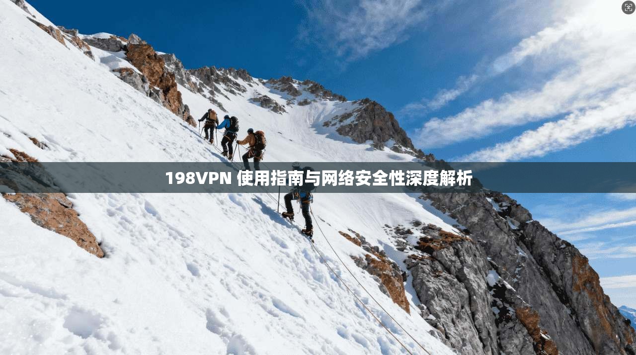 198VPN 使用指南与网络安全性深度解析 198VPN 使用指南与网络安全性深度解析