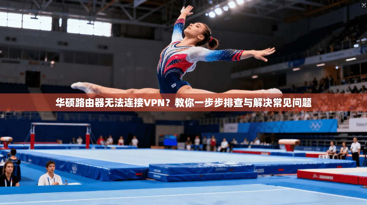 华硕路由器无法连接VPN？教你一步步排查与解决常见问题