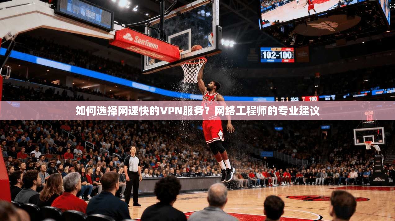 如何选择网速快的VPN服务？网络工程师的专业建议