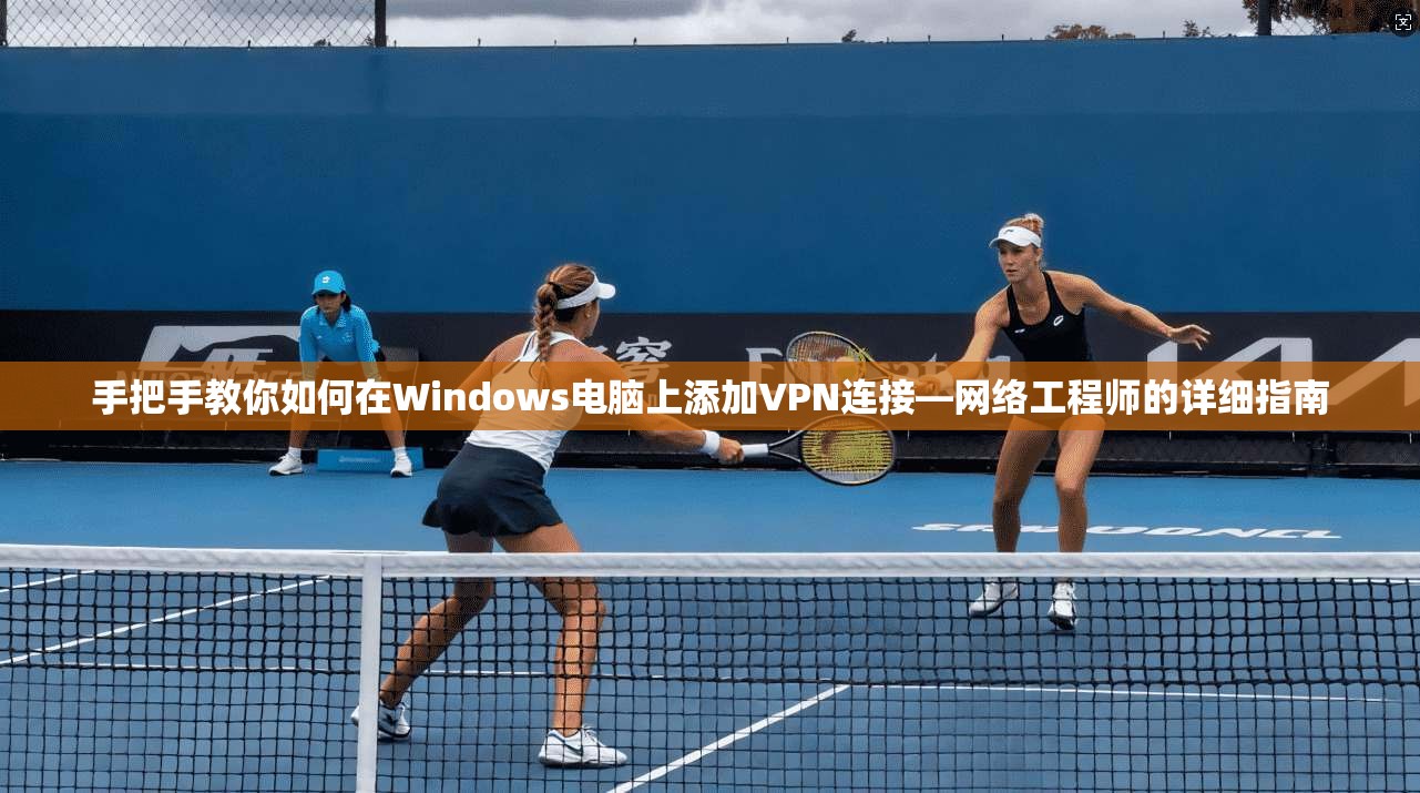 手把手教你如何在Windows电脑上添加VPN连接—网络工程师的详细指南
