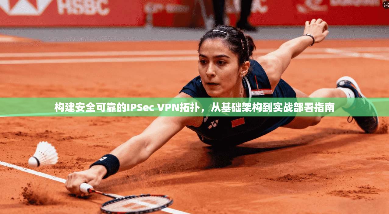 构建安全可靠的IPSec VPN拓扑,从基础架构到实战部署指南 构建安全可靠的IPSec VPN拓扑,从基础架构到实战部署指南