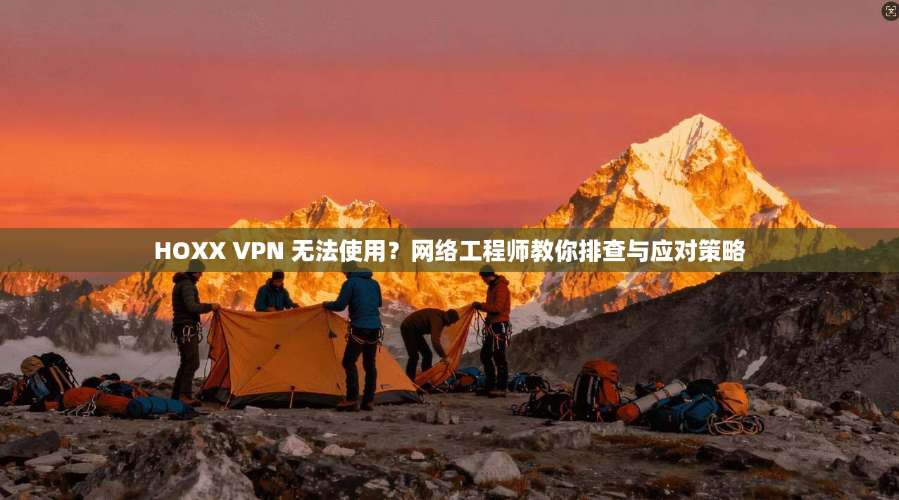 HOXX VPN 无法使用？网络工程师教你排查与应对策略