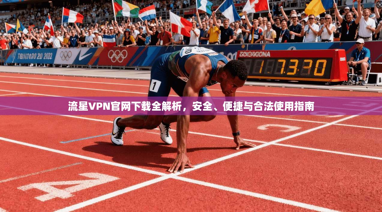 流星VPN官网下载全解析，安全、便捷与合法使用指南