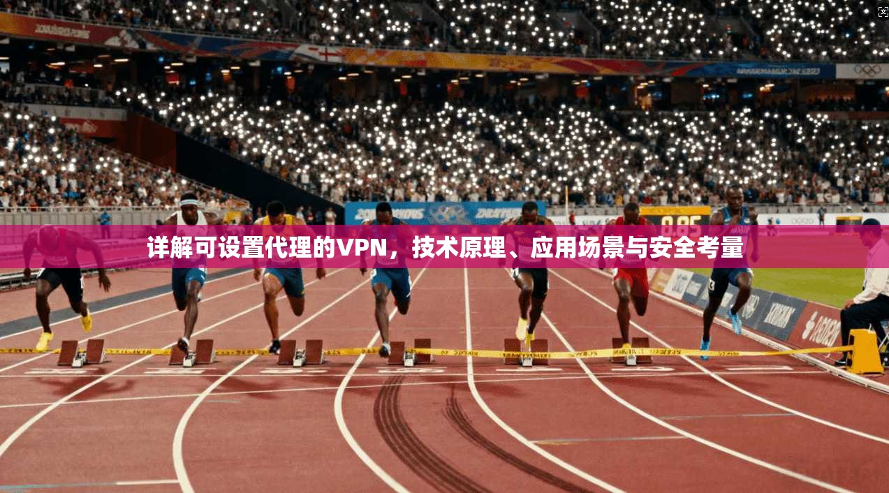 详解可设置代理的VPN，技术原理、应用场景与安全考量