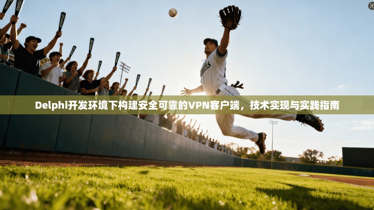 Delphi开发环境下构建安全可靠的VPN客户端,技术实现与实践指南 Delphi开发环境下构建安全可靠的VPN客户端,技术实现与实践指南