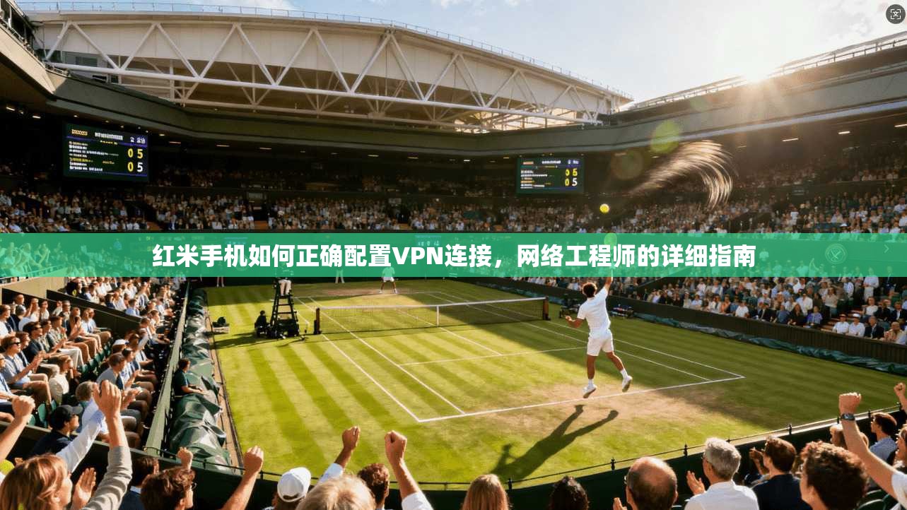 红米手机如何正确配置VPN连接,网络工程师的详细指南 红米手机如何正确配置VPN连接,网络工程师的详细指南