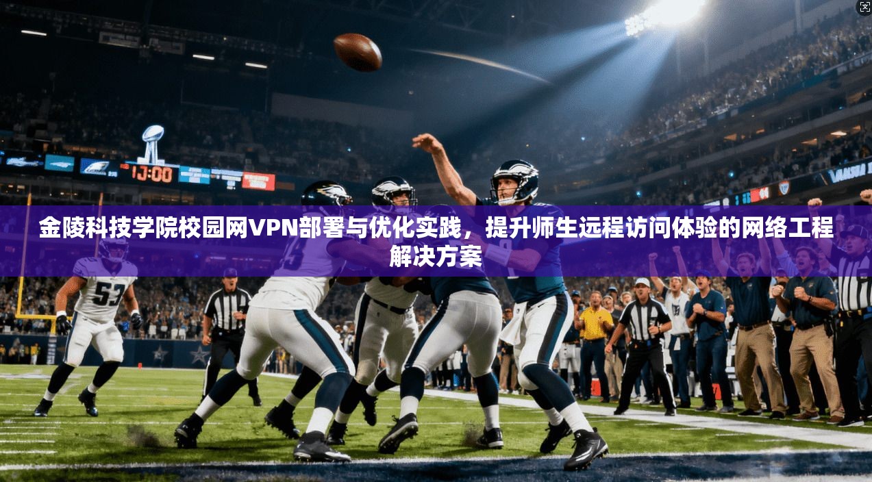金陵科技学院校园网VPN部署与优化实践，提升师生远程访问体验的网络工程解决方案