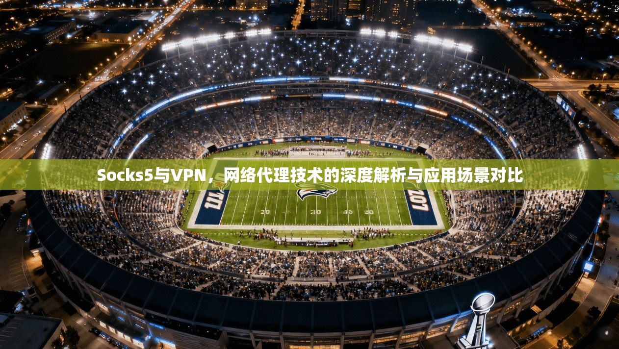 Socks5与VPN，网络代理技术的深度解析与应用场景对比