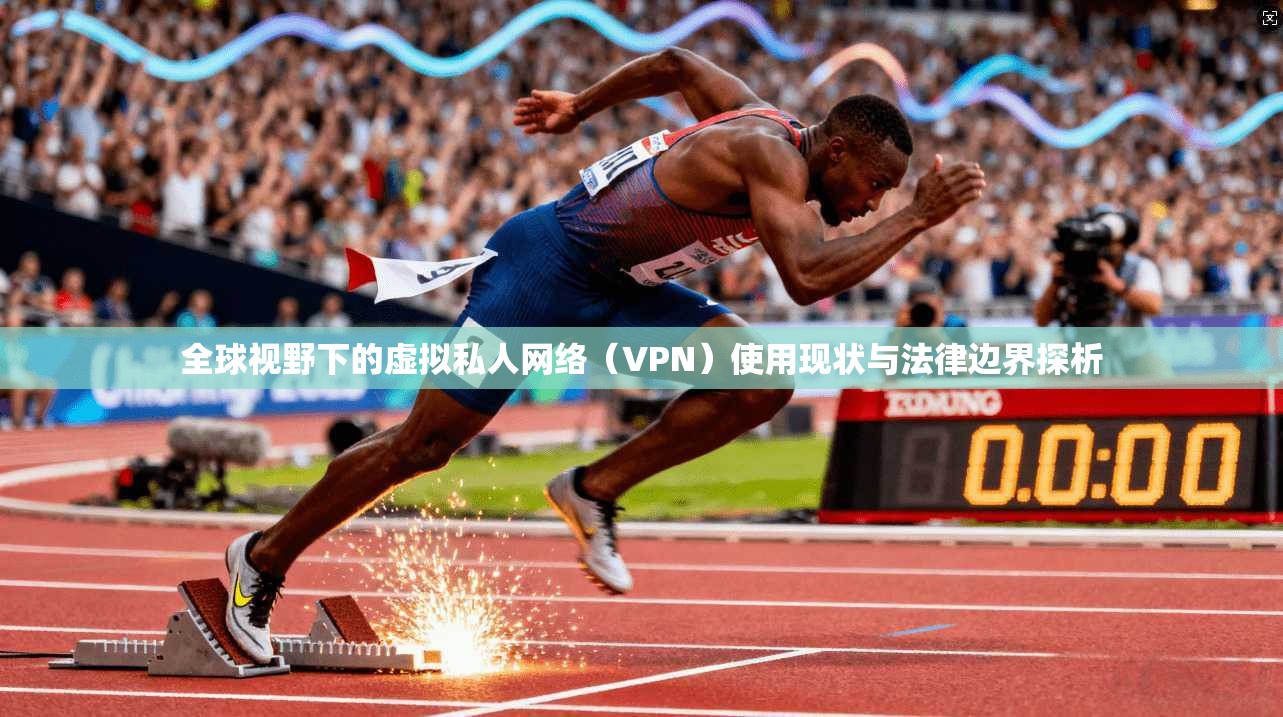 全球视野下的虚拟私人网络（VPN）使用现状与法律边界探析