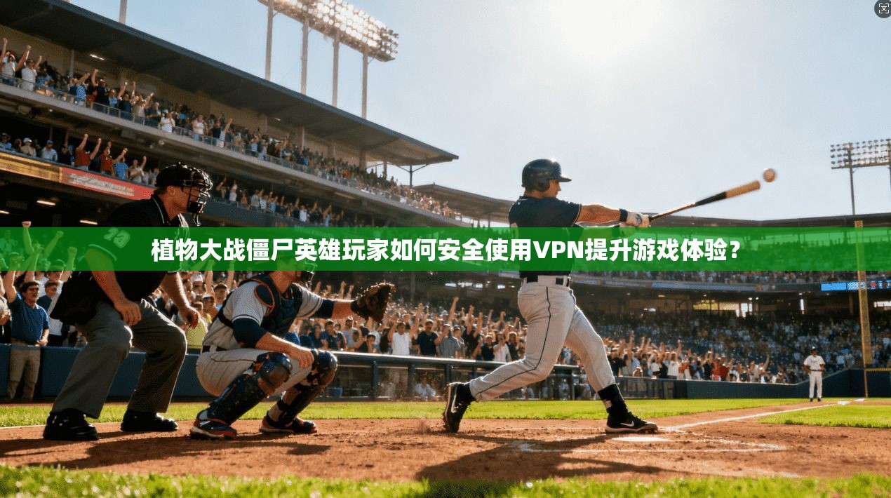 植物大战僵尸英雄玩家如何安全使用VPN提升游戏体验？