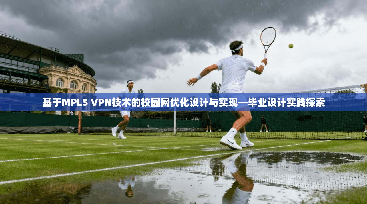 基于MPLS VPN技术的校园网优化设计与实现—毕业设计实践探索