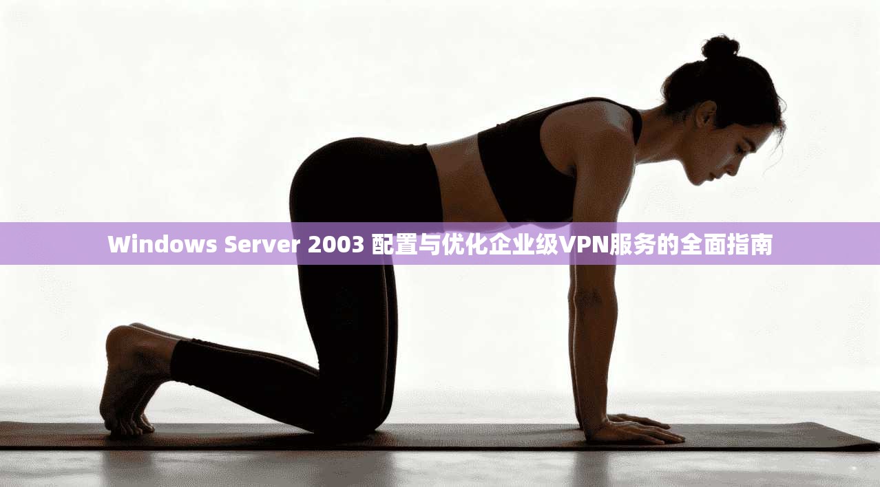 Windows Server 2003 配置与优化企业级VPN服务的全面指南