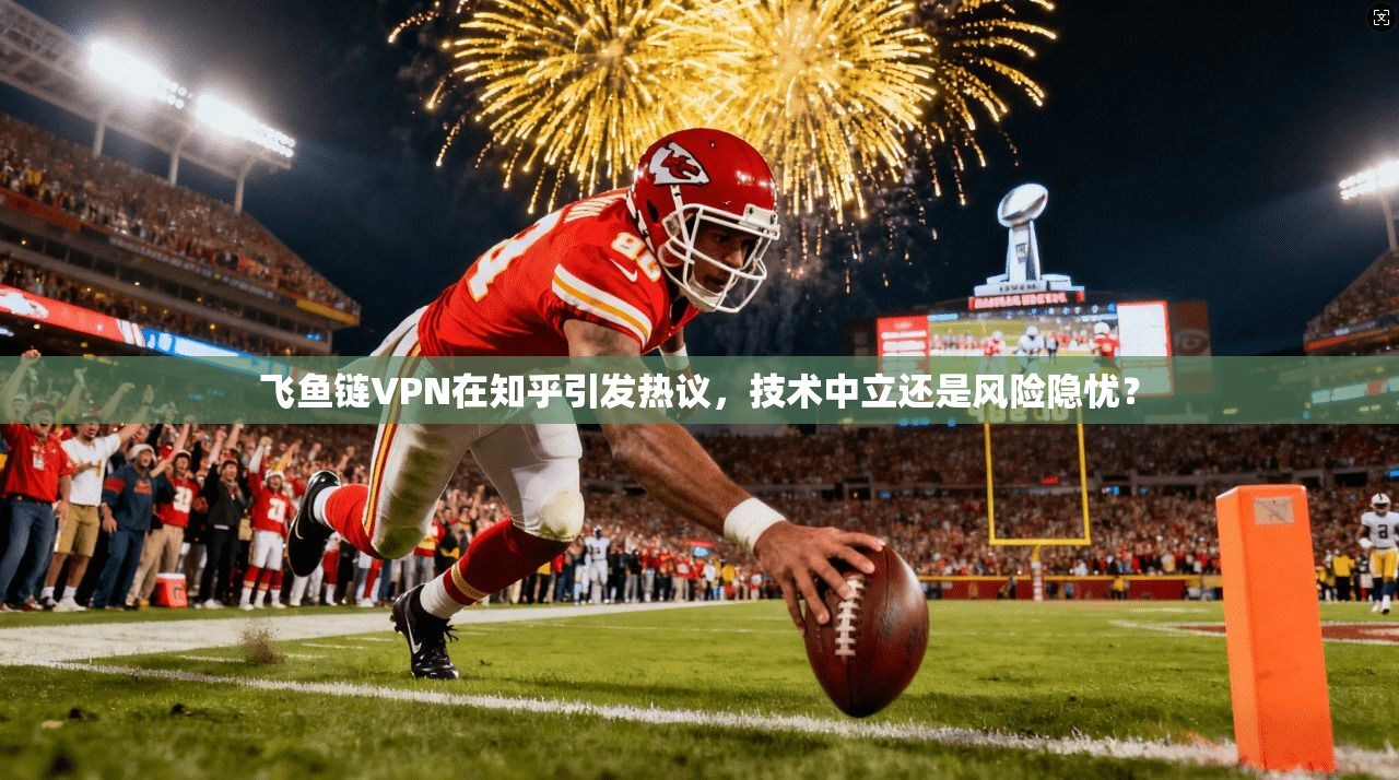 飞鱼链VPN在知乎引发热议，技术中立还是风险隐忧？