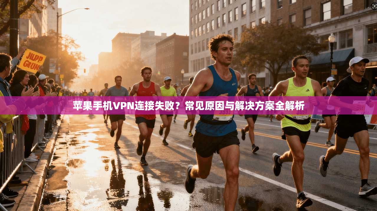 苹果手机VPN连接失败？常见原因与解决方案全解析
