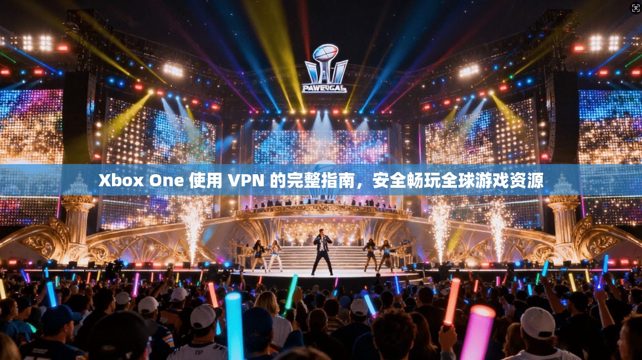 Xbox One 使用 VPN 的完整指南，安全畅玩全球游戏资源