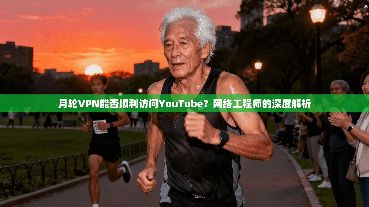 月轮VPN能否顺利访问YouTube？网络工程师的深度解析