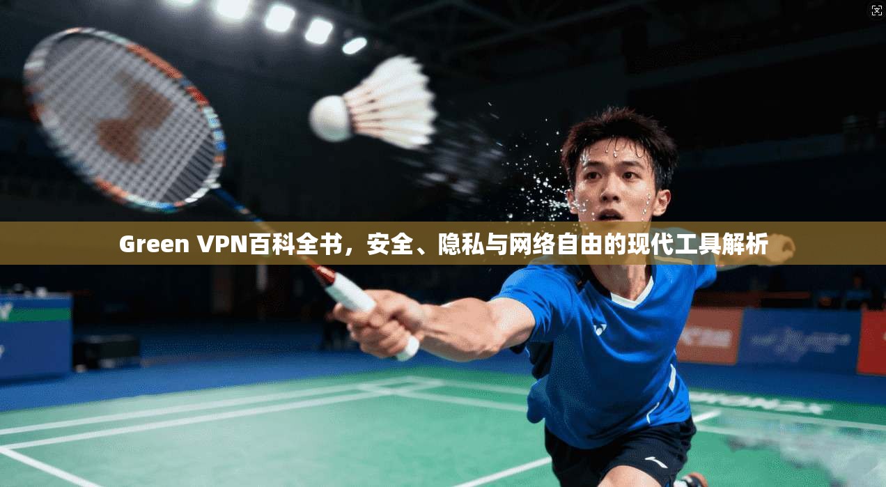 Green VPN百科全书，安全、隐私与网络自由的现代工具解析