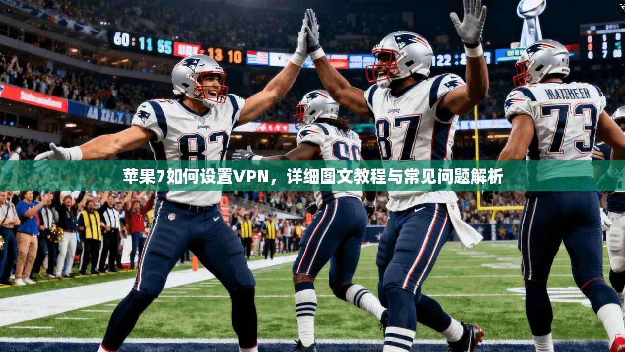 苹果7如何设置VPN，详细图文教程与常见问题解析