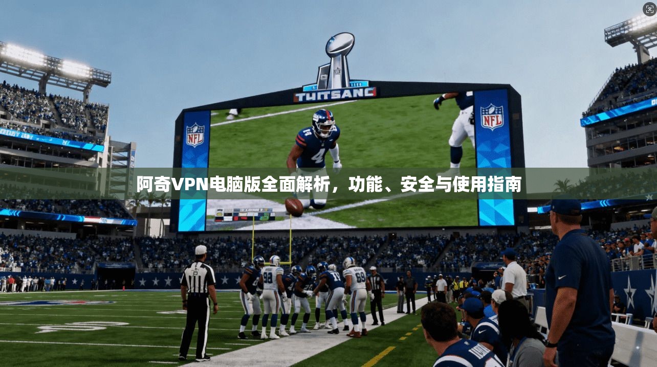 阿奇VPN电脑版全面解析，功能、安全与使用指南