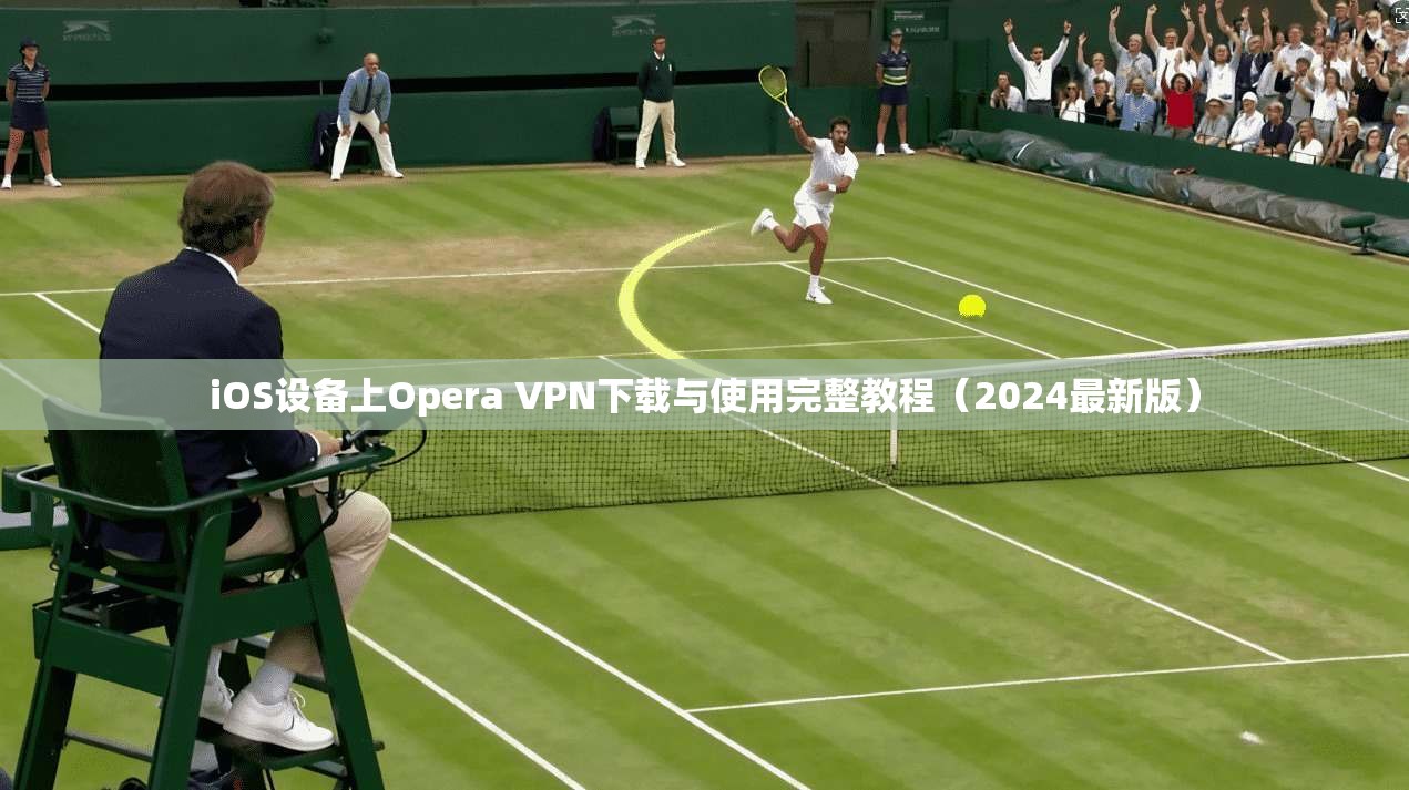 iOS设备上Opera VPN下载与使用完整教程（2024最新版）