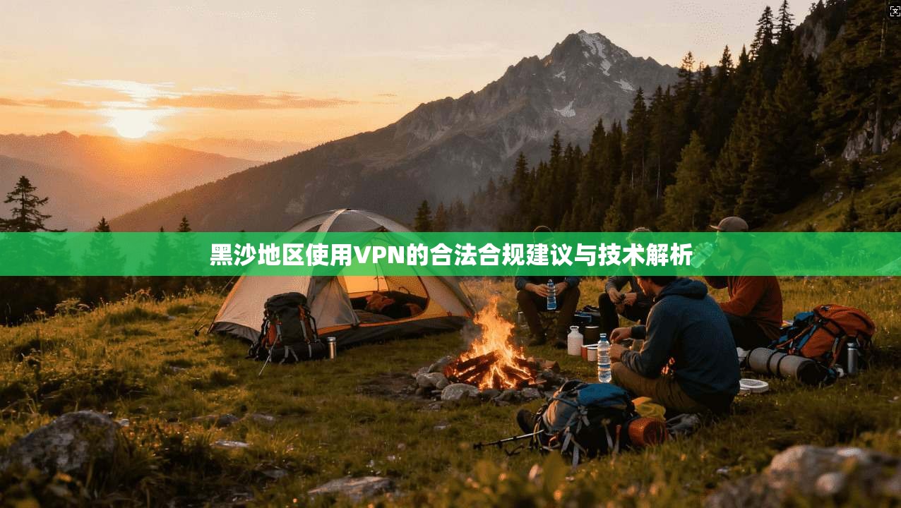 黑沙地区使用VPN的合法合规建议与技术解析