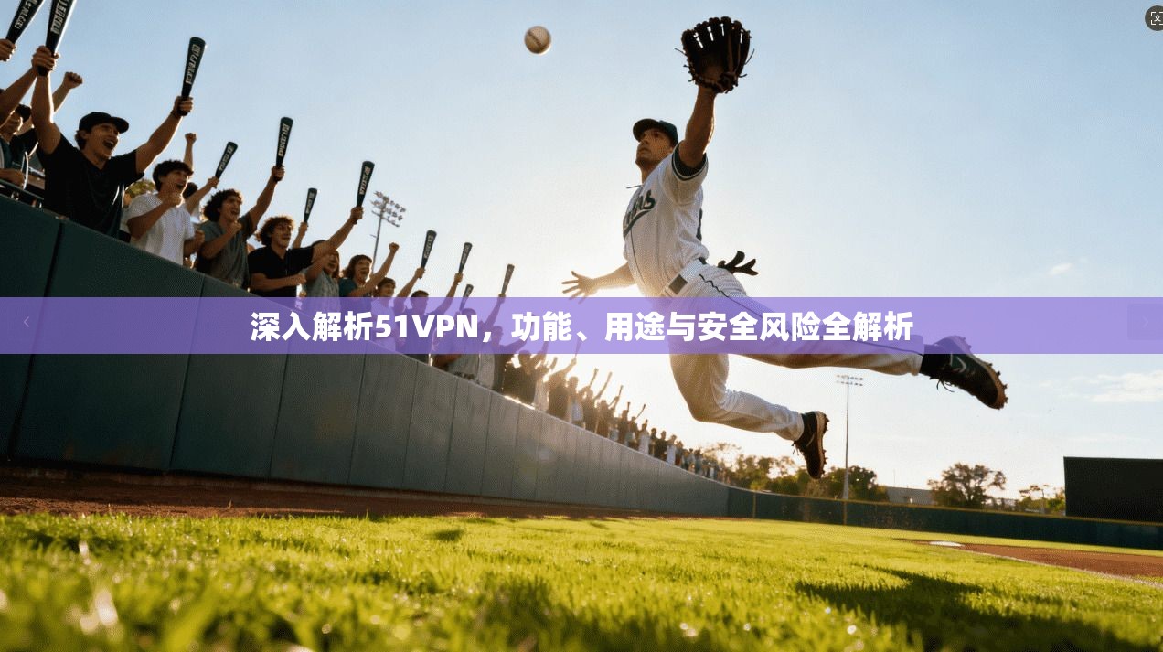 深入解析51VPN，功能、用途与安全风险全解析