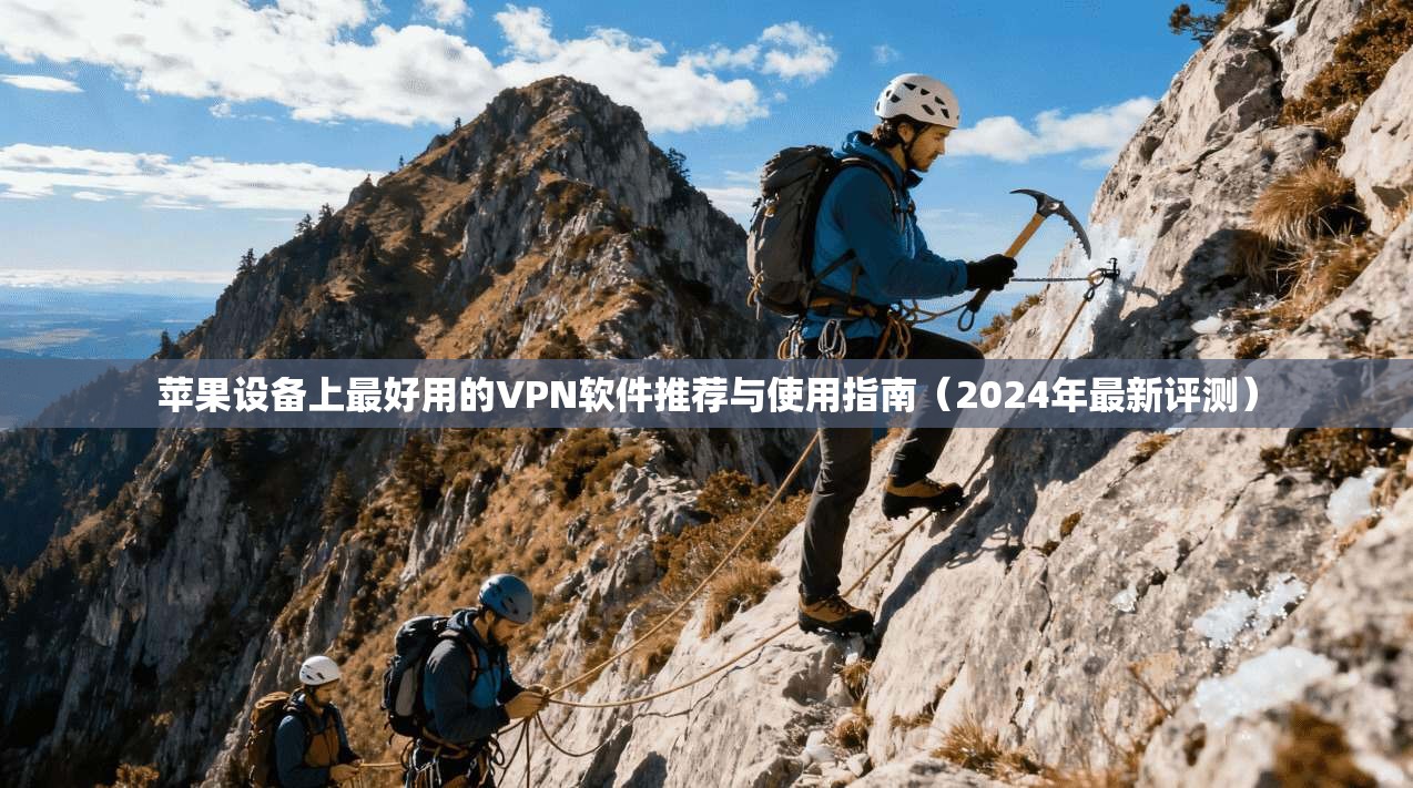 苹果设备上最好用的VPN软件推荐与使用指南(2024年最新评测) 苹果设备上最好用的VPN软件推荐与使用指南(2024年最新评测)