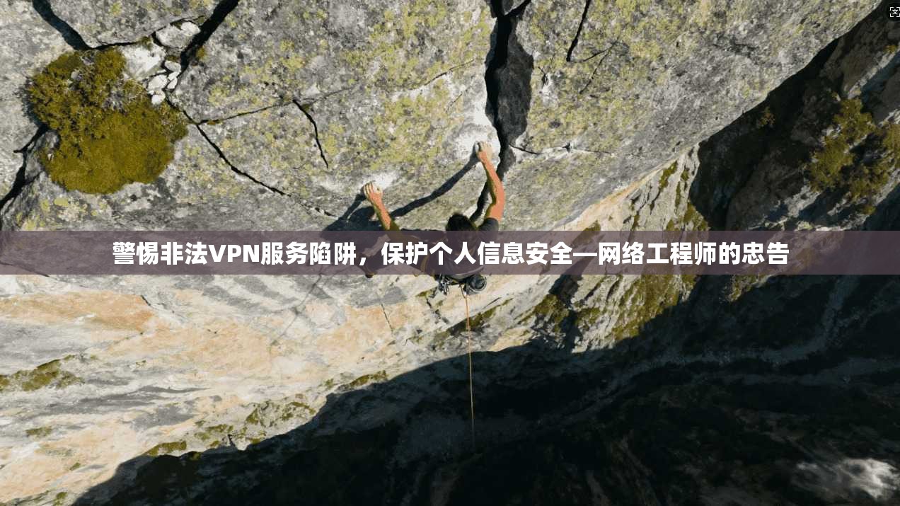 警惕非法VPN服务陷阱，保护个人信息安全—网络工程师的忠告