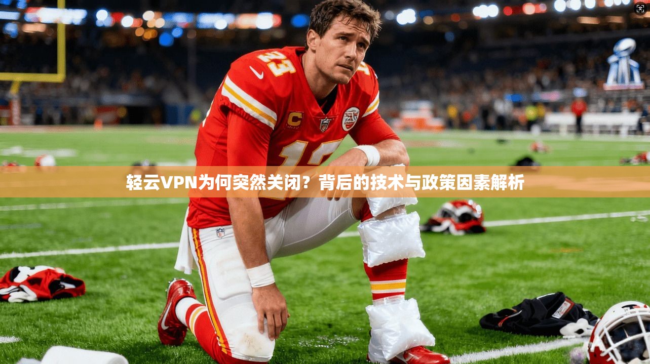 轻云VPN为何突然关闭？背后的技术与政策因素解析