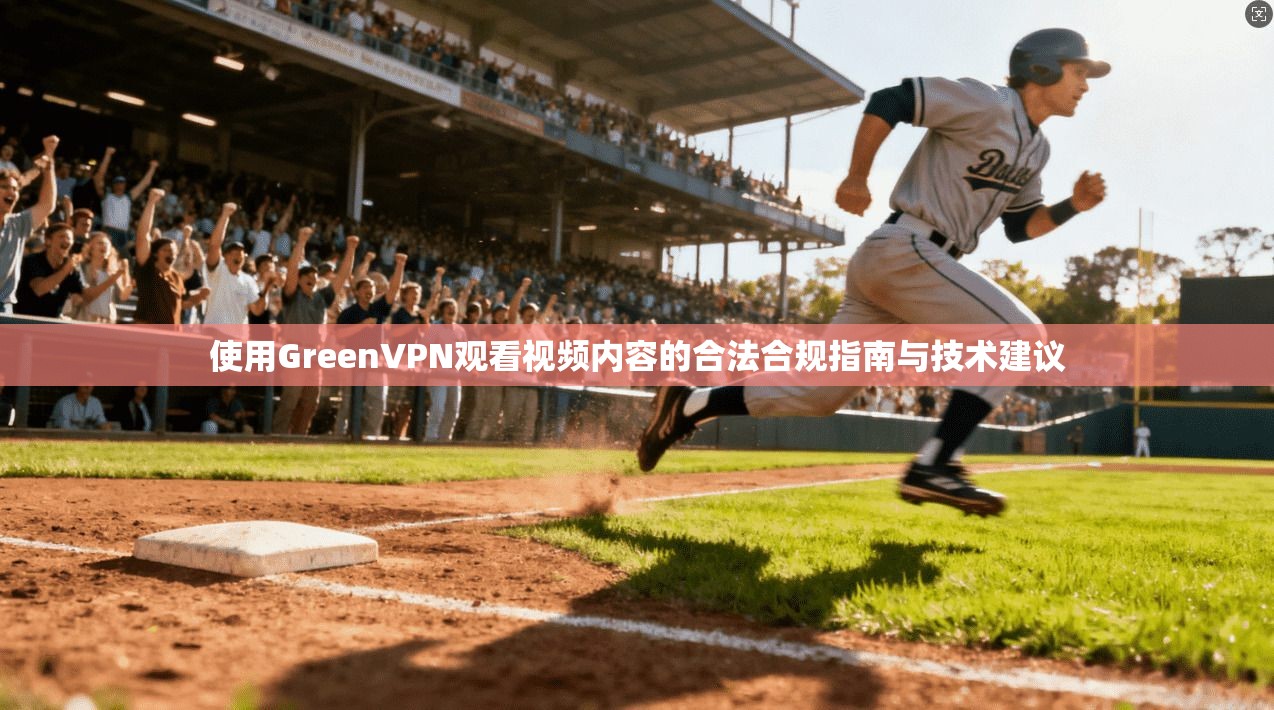 使用GreenVPN观看视频内容的合法合规指南与技术建议