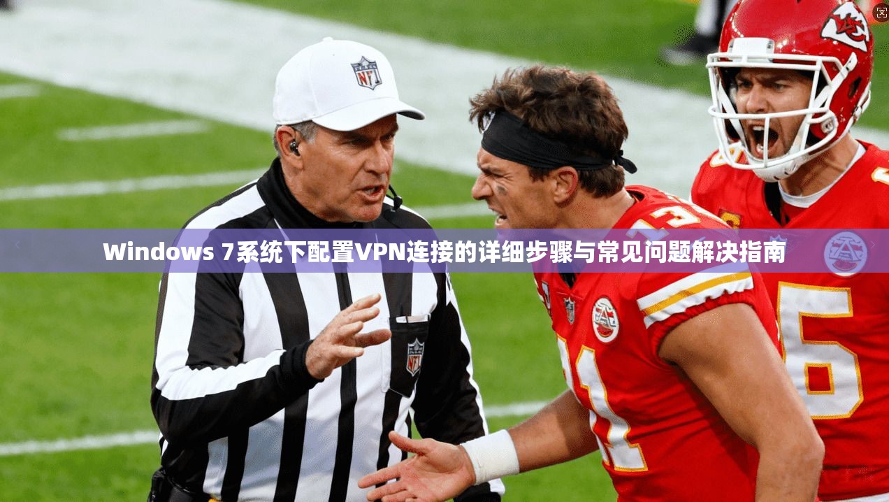 Windows 7系统下配置VPN连接的详细步骤与常见问题解决指南