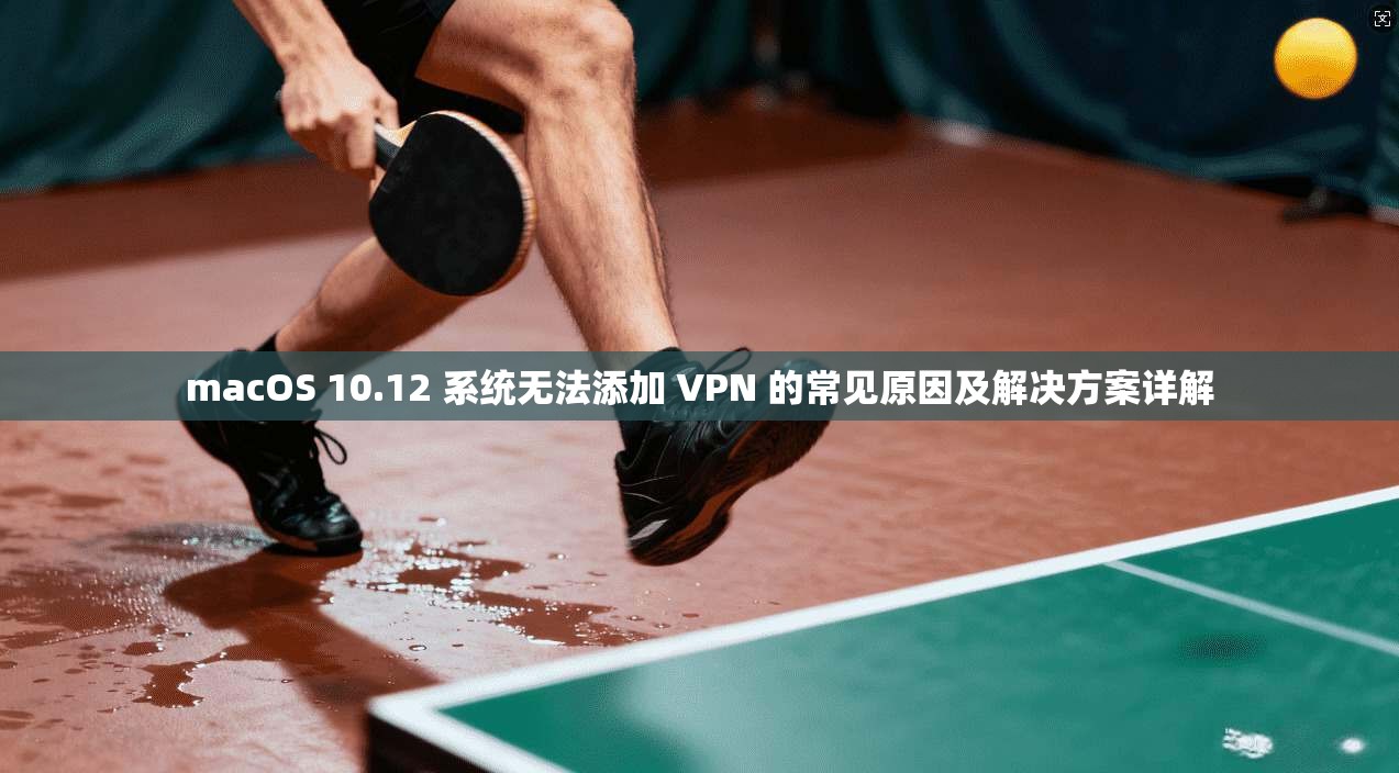 macOS 10.12 系统无法添加 VPN 的常见原因及解决方案详解 macOS 10.12 系统无法添加 VPN 的常见原因及解决方案详解