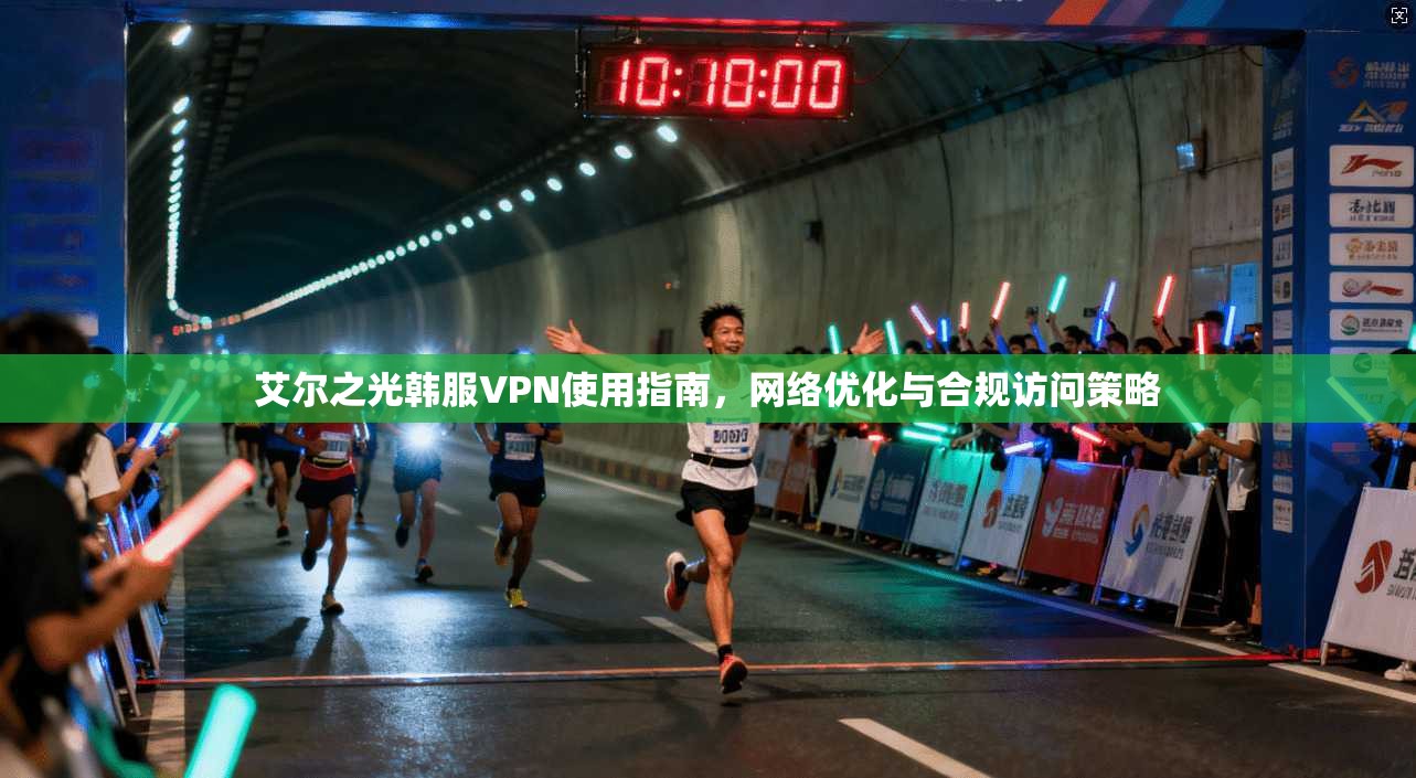 艾尔之光韩服VPN使用指南，网络优化与合规访问策略