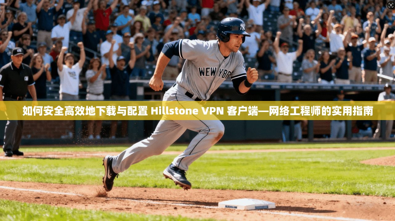 如何安全高效地下载与配置 Hillstone VPN 客户端—网络工程师的实用指南
