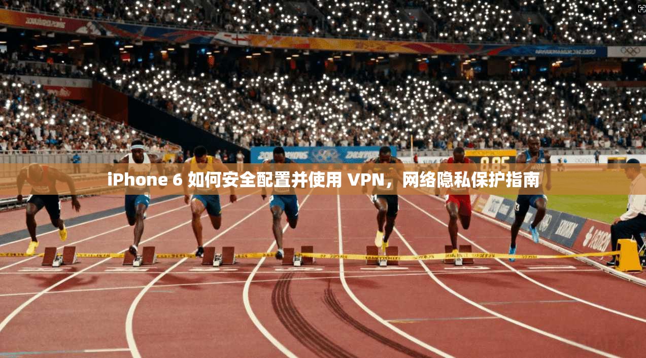iPhone 6 如何安全配置并使用 VPN，网络隐私保护指南