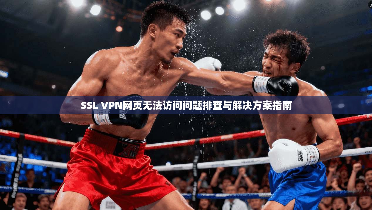 SSL VPN网页无法访问问题排查与解决方案指南