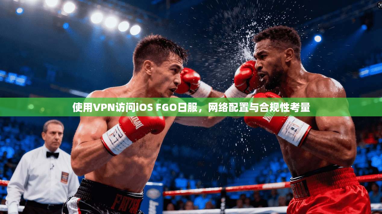 使用VPN访问iOS FGO日服，网络配置与合规性考量