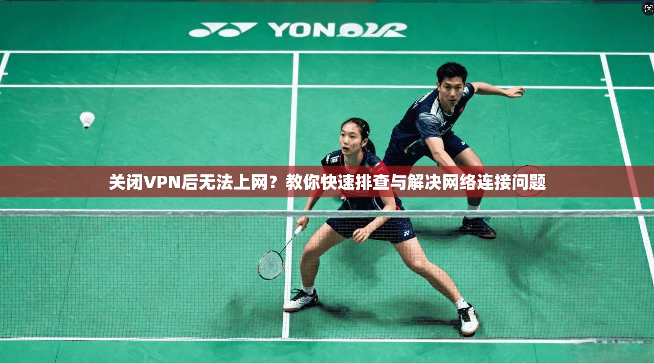 关闭VPN后无法上网？教你快速排查与解决网络连接问题