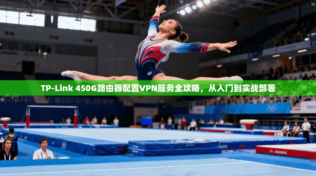 TP-Link 450G路由器配置VPN服务全攻略，从入门到实战部署