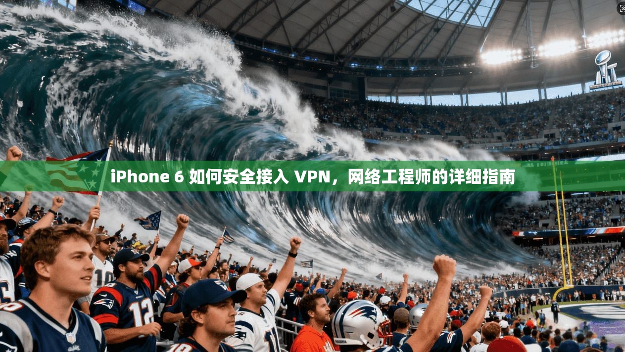 iPhone 6 如何安全接入 VPN，网络工程师的详细指南