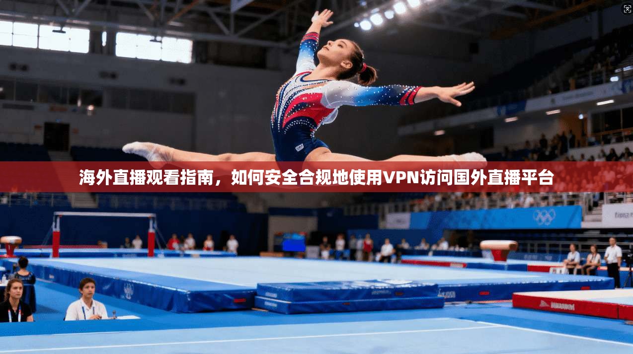 海外直播观看指南，如何安全合规地使用VPN访问国外直播平台